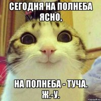 сегодня на полнеба ясно, на полнеба - туча. ж.-у.