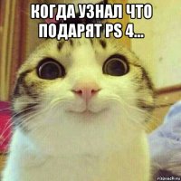 когда узнал что подарят ps 4... 