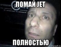 ломай jet полностью