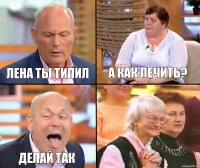 а как лечить? Лена ты типил делай так 