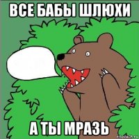 все бабы шлюхи а ты мразь