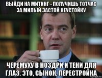 выйди на митинг - получишь тотчас за милый застой неустойку черемуху в ноздри и тени для глаз. это, сынок, перестройка