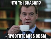 что ты сказал? - простите miss bdsm