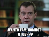  ну что там, компот готов???