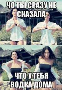 чо ты сразу не сказала что у тебя водка дома