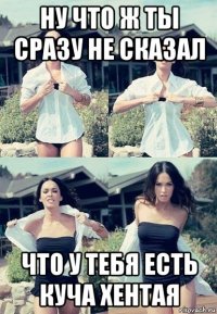 ну что ж ты сразу не сказал что у тебя есть куча хентая