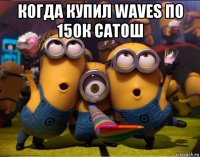 когда купил waves по 150к сатош 