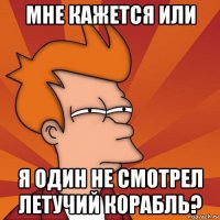 мне кажется или я один не смотрел летучий корабль?