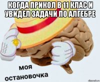 когда прикол в 11 клас и увидел задачи по алгебре 