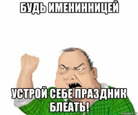 будь именинницей устрой себе праздник блеать!