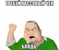 требуй кассовый чек блядь!