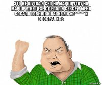 это не шутка я сел на маршрутку на маршрутке цехе сделал я сексе у меня сосали говнюки какие я их о******* и обосрались 