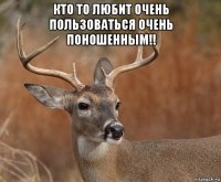 кто то любит очень пользоваться очень поношенным!! 