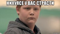 нихуясе у вас страсти 