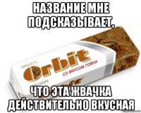 название мне подсказывает, что эта жвачка действительно вкусная