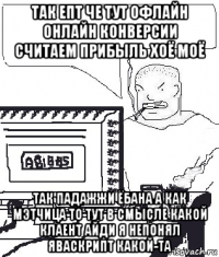 так епт че тут офлайн онлайн конверсии считаем прибыль хоё моё так падажжи ёбана а как мэтчица то тут в смысле какой клаент айди я непонял яваскрипт какой-та