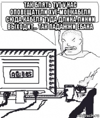 так блять тут у нас оповещатели хуё-моё кабеля сюда кабеля туда длина линии выходит... так падажжи ебана 