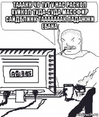 тааакк чо тут у нас раскол хуйкол туда-суда массфир сайдблинк тааааааак падажжи ебана 