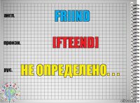 Friind [Fteend] Не определено. . .