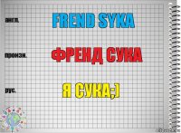 Frend Syka Френд сука я сука;)