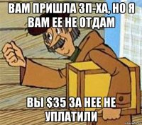 вам пришла зп-ха, но я вам ее не отдам вы $35 за нее не уплатили