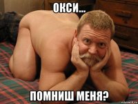 окси... помниш меня?