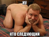 ну кто следующий