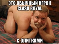 это обычный игрок clash royal с элитками