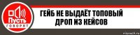 Гейб не выдаёт топовый дроп из кейсов