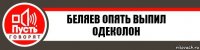 Беляев опять выпил одеколон