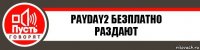 PAYDAY2 БЕЗПЛАТНО РАЗДАЮТ