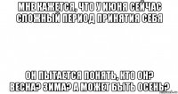 мне кажется, что у июня сейчас сложный период принятия себя он пытается понять, кто он? весна? зима? а может быть осень?