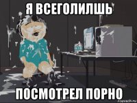 я всеголилшь посмотрел порно