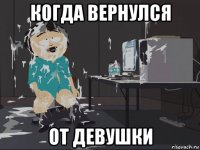 когда вернулся от девушки