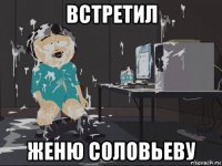 встретил женю соловьеву