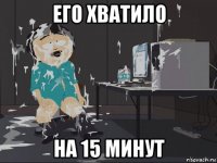 его хватило на 15 минут