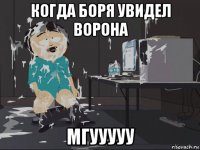 когда боря увидел ворона мгууууу