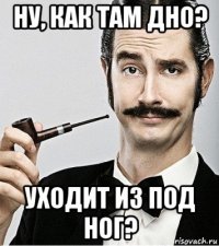 ну, как там дно? уходит из под ног?