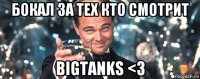 бокал за тех кто смотрит bigtanks <3