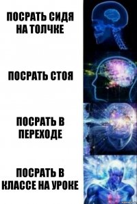 Посрать сидя на толчке Посрать стоя Посрать в переходе Посрать в классе на уроке