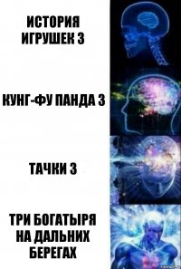 История игрушек 3 Кунг-фу панда 3 Тачки 3 Три богатыря на дальних берегах