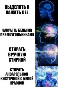 Выделить и нажать Del Закрыть белыми прямоугольниками стирать вручную стиркой стирать акварельной кисточкой с белой краской