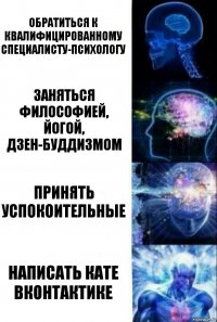 обратиться к квалифицированному специалисту-психологу заняться философией, йогой, дзен-буддизмом принять успокоительные написать Кате вконтактике