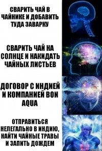 Сварить чай в чайнике и добавить туда заварку Сварить чай на солнце и накидать чайных листьев Договор с Индией и компанией bon aqua Отправиться нелегально в Индию, найти чайные травы и запить дождем