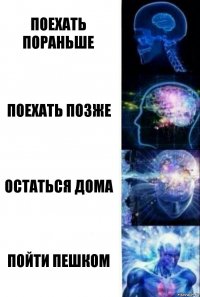 Поехать пораньше Поехать позже Остаться дома Пойти пешком