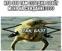 кто это там сегодня зовёт меня на свидание???? 