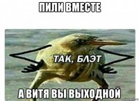 пили вместе а витя вы выходной