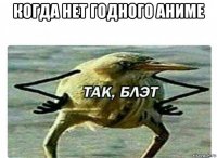 когда нет годного аниме 