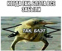 когда так, блэта все забыли 