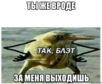 ты же вроде за меня выходишь